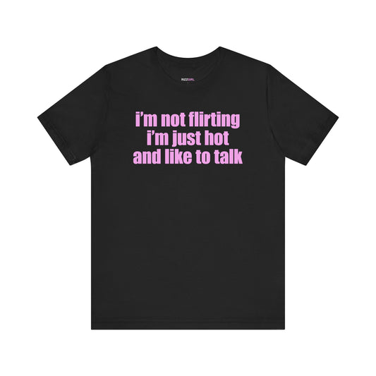 I'M NOT FLIRTING I'M JUST HOT AND LIKE TO TALK T-SHIRT