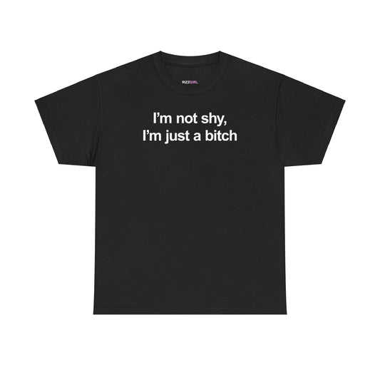 I'M NOT SHY, I'M JUST A BITCH T-SHIRT