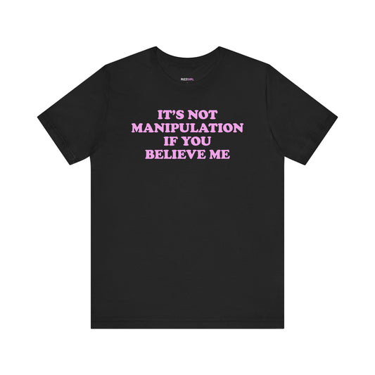 IT'S NOT MANIPULATION IF YOU BELIEVE ME T-SHIRT