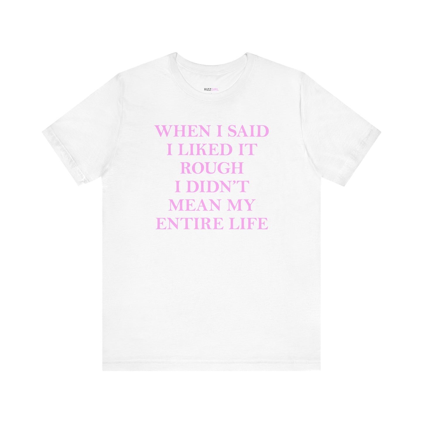 WHEN I SAID I LIKED IT ROUGH I DIDN'T MEAN MY ENTIRE LIFE T-SHIRT