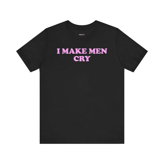 I MAKE MEN CRY T-SHIRT