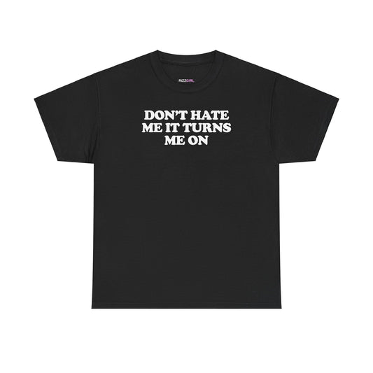 DON'T HATE ME IT TURNS ME ON T-SHIRT