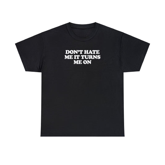 DON'T HATE ME IT TURNS ME ON T-SHIRT