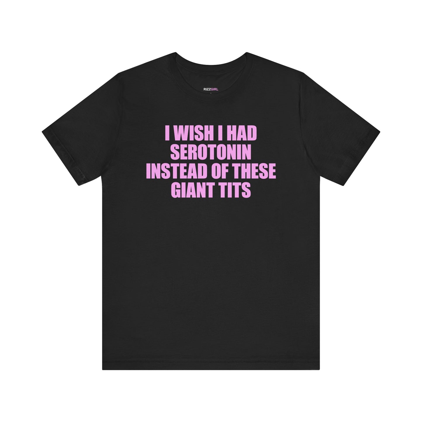 I WISH I HAD SEROTONIN INSTEAD OF THESE GIANT TITS T-SHIRT