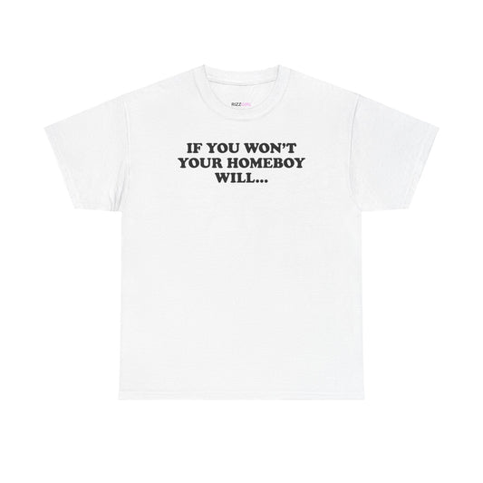 IF YOU WON'T YOUR HOMEBOY WILL... T-SHIRT