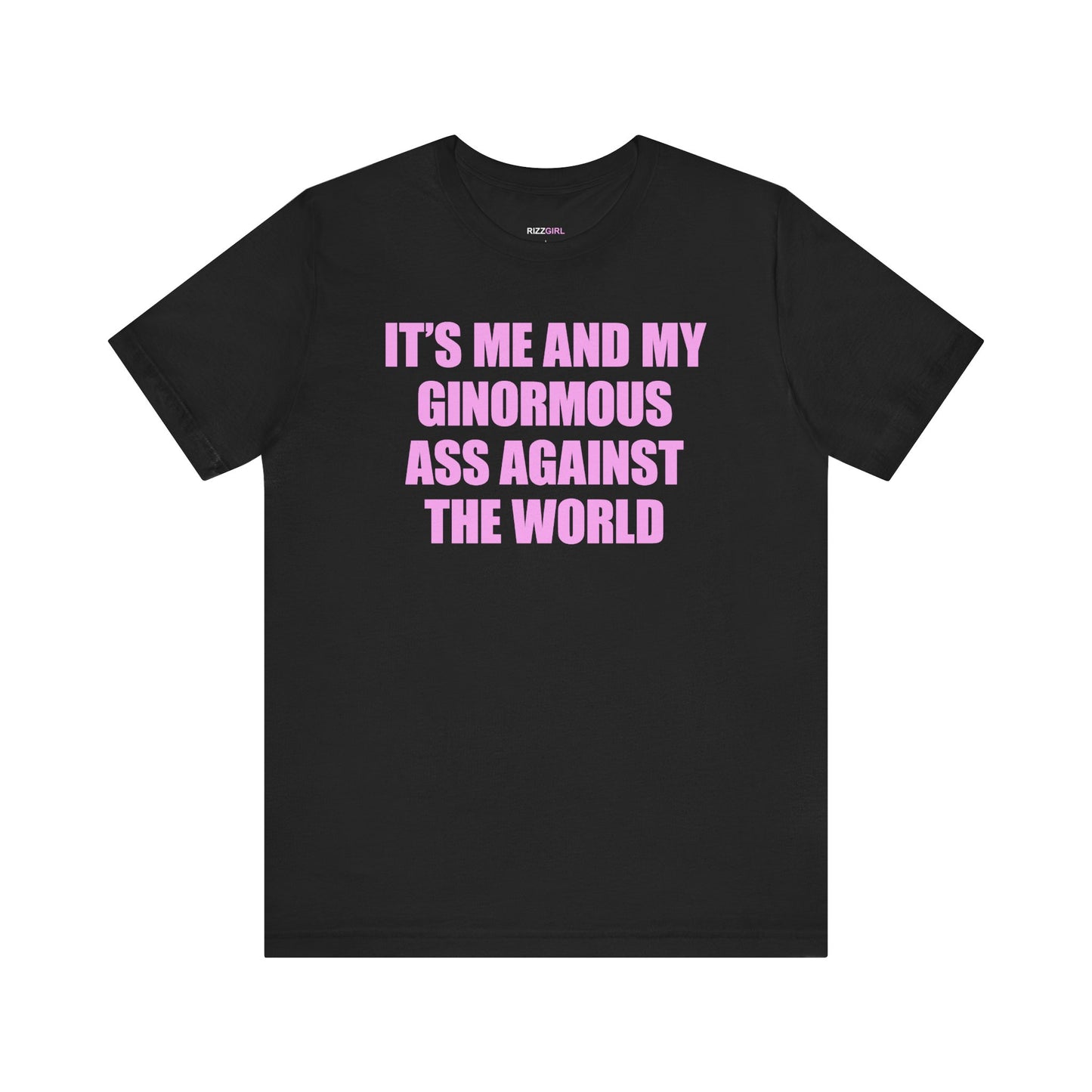 IT'S ME AND MY GINORMOUS ASS AGAINST THE WORLD T-SHIRT