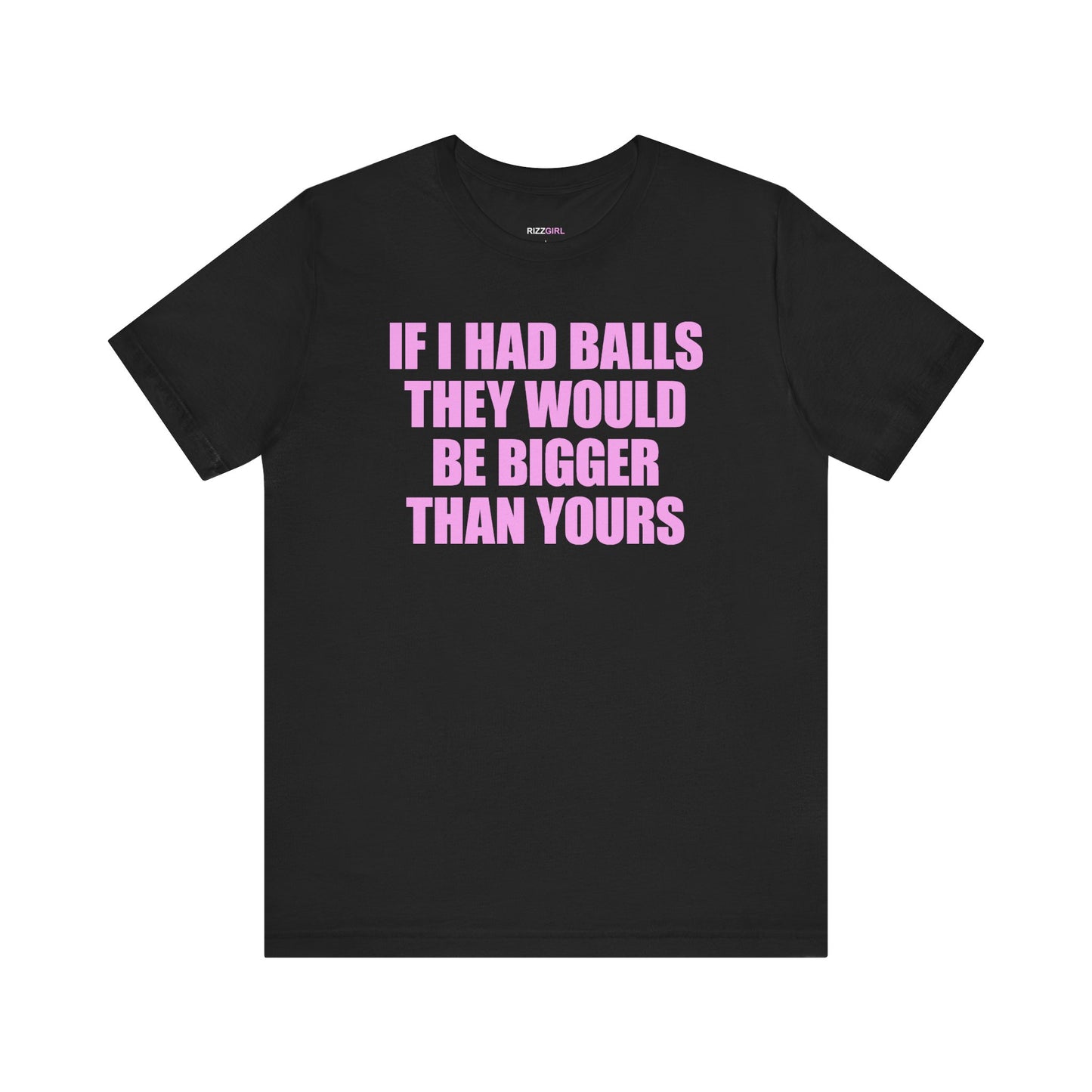 IF I HAD BALLS THEY WOULD BE BIGGER THAN YOURS T-SHIRT