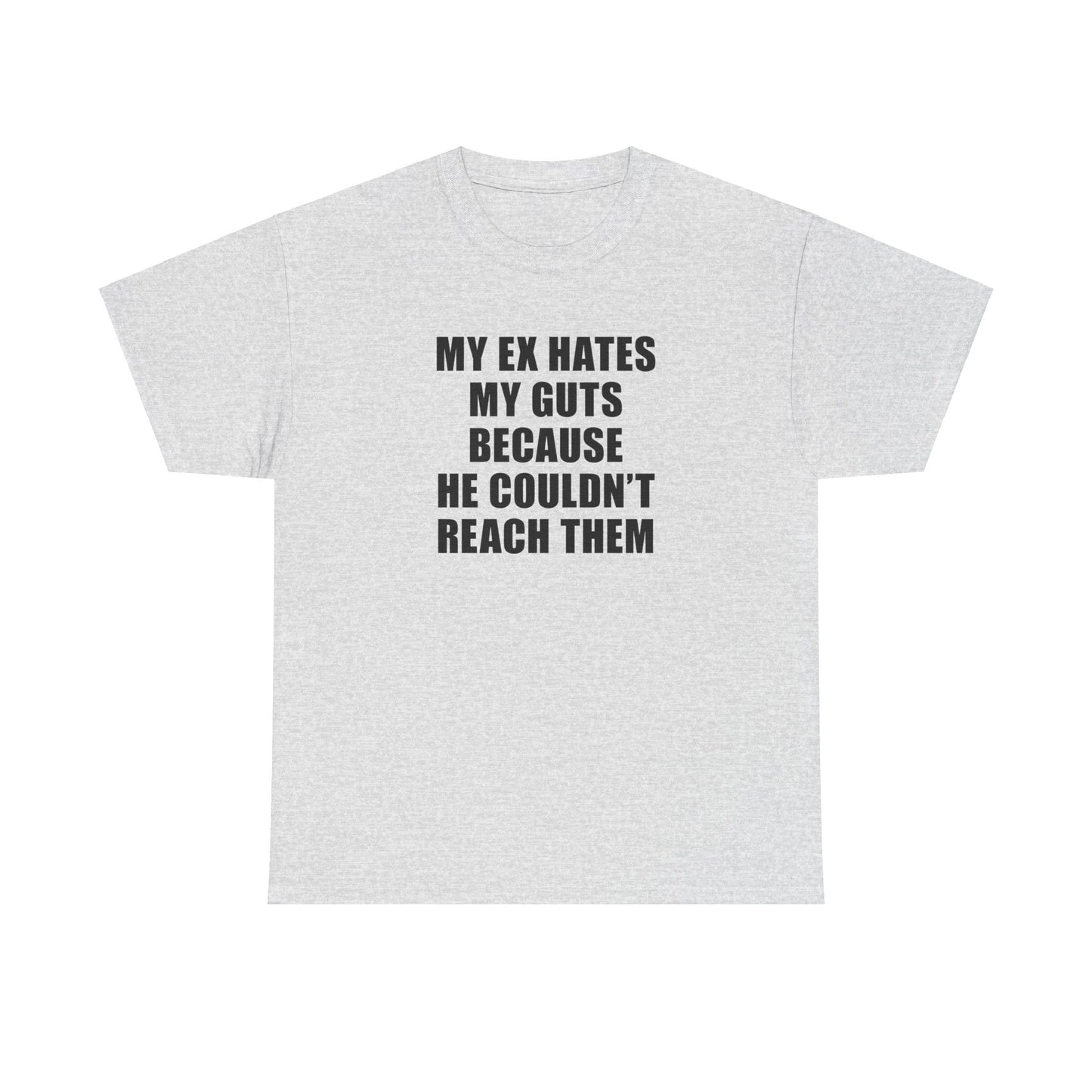 MY EX HATES MY GUTS BECAUSE HE COULDN'T REACH THEM T-SHIRT