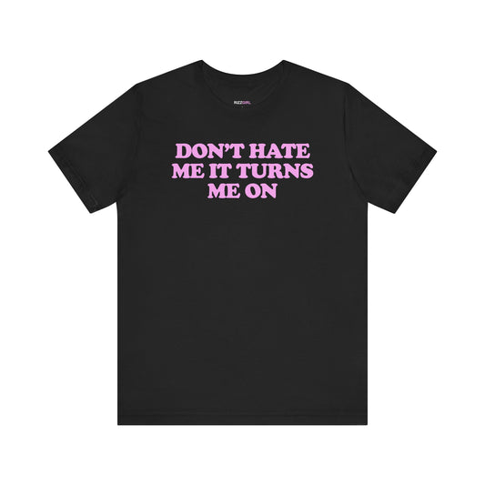 DON'T HATE ME IT TURNS ME ON T-SHIRT