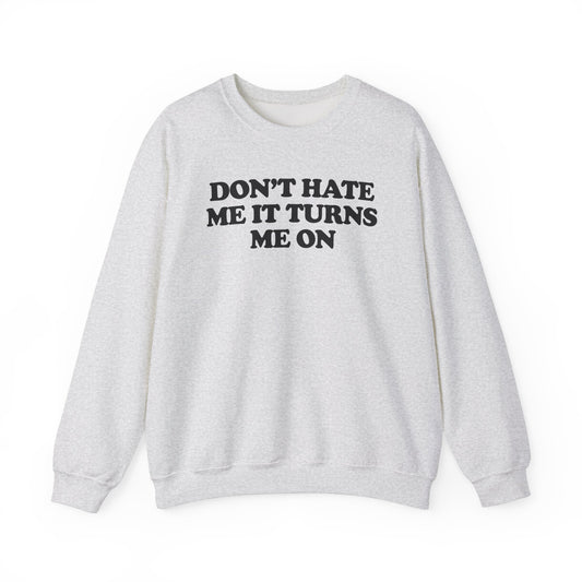 DON'T HATE ME IT TURNS ME ON CREWNECK