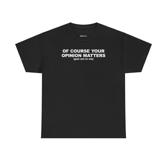 OF COURSE YOUR OPINION MATTERS T-SHIRT