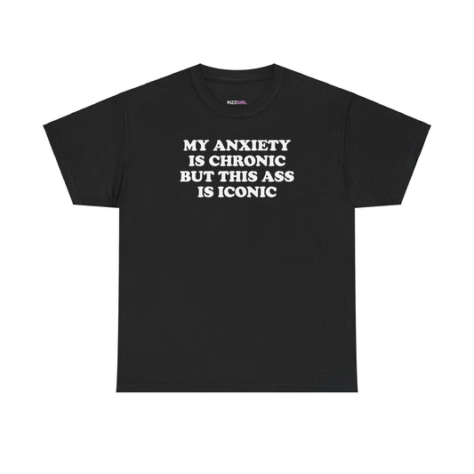 MY ANXIETY IS CHRONIC BUT THIS ASS IS ICONIC T-SHIRT