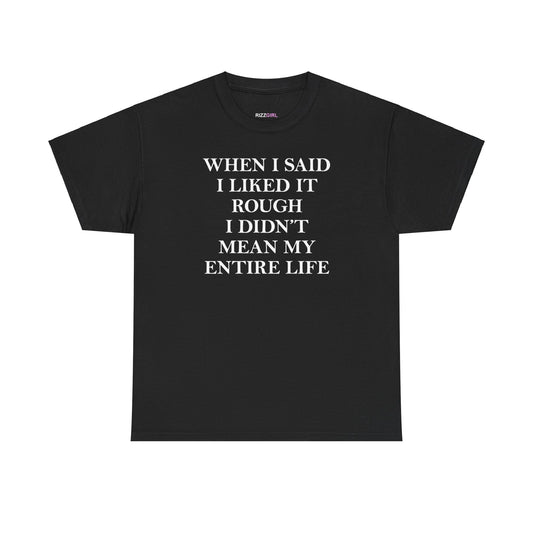 WHEN I SAID I LIKED IT ROUGH I DIDN'T MEAN MY ENTIRE LIFE T-SHIRT