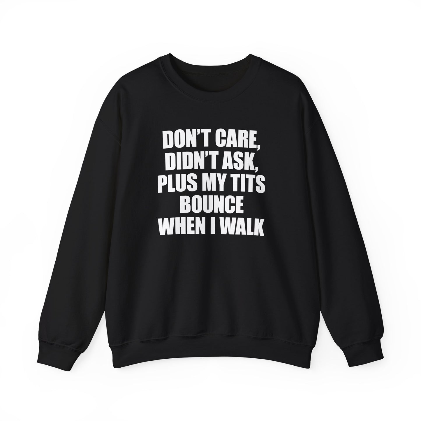 DON'T CARE, DIDN'T ASK, PLUS MY TITS BOUNCE WHEN I WALK CREWNECK