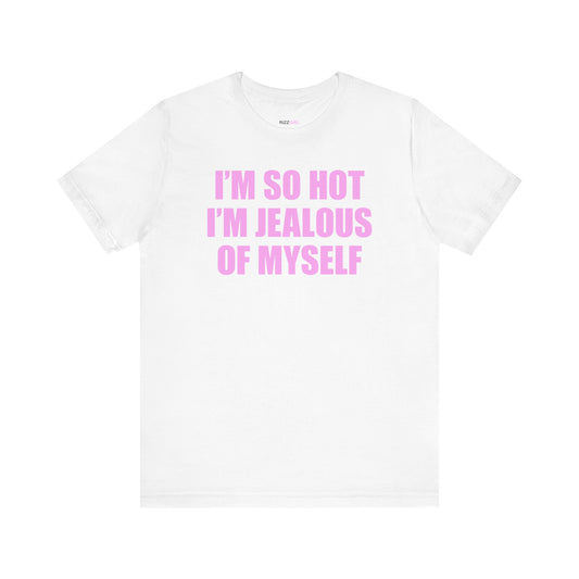 I'M SO HOT I'M JEALOUS OF MYSELF T-SHIRT