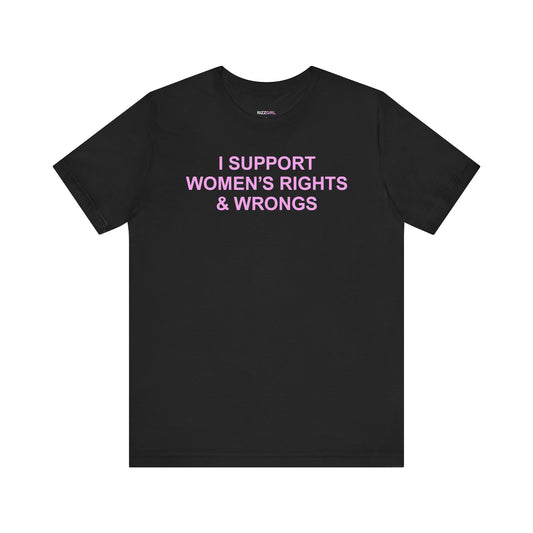 I SUPPORT WOMEN'S RIGHTS AND WRONGS T-SHIRT