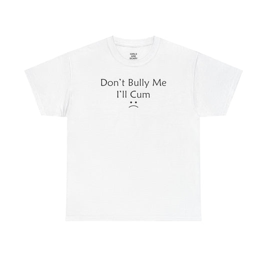 DON'T BULLY ME I'LL CUM T-SHIRT