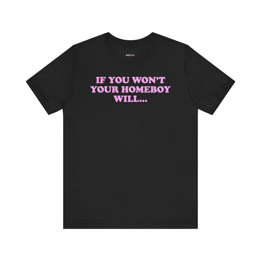 IF YOU WON'T YOUR HOMEBOY WILL... T-SHIRT