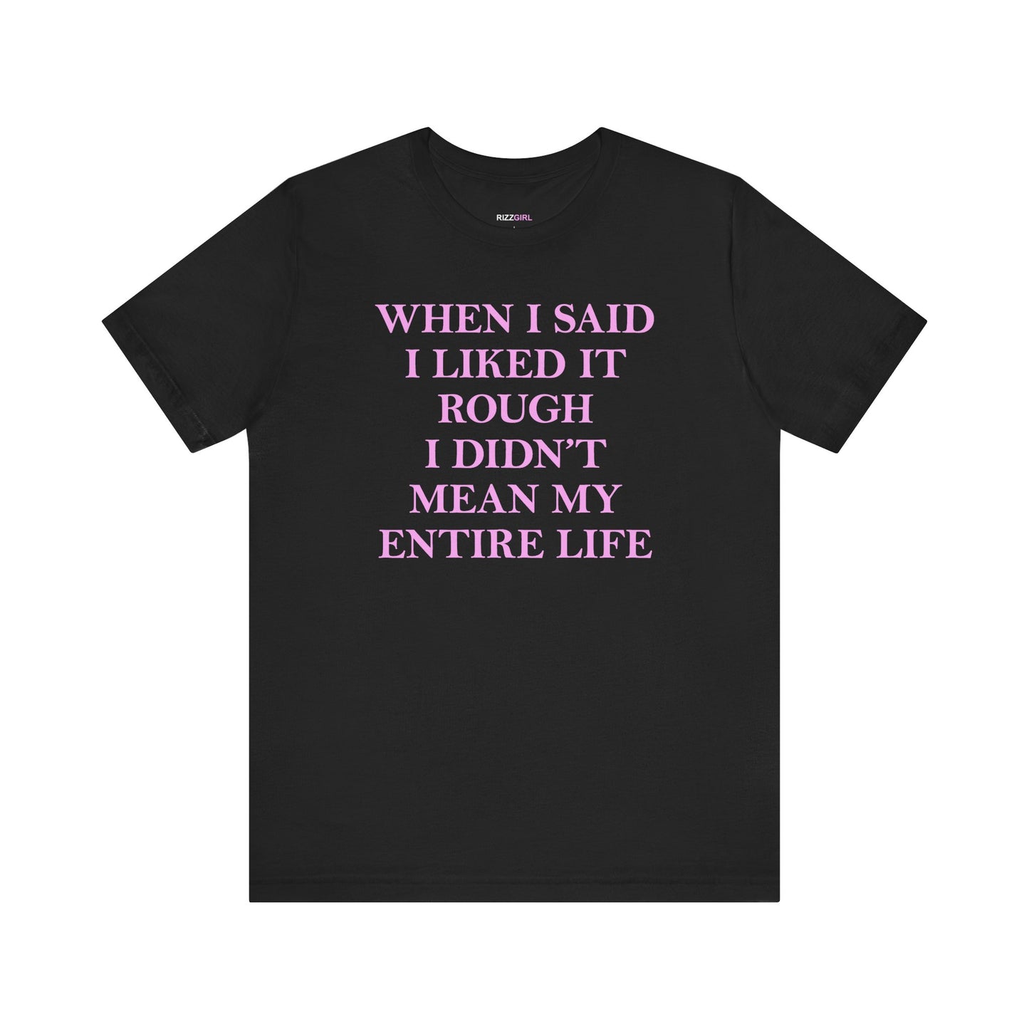 WHEN I SAID I LIKED IT ROUGH I DIDN'T MEAN MY ENTIRE LIFE T-SHIRT