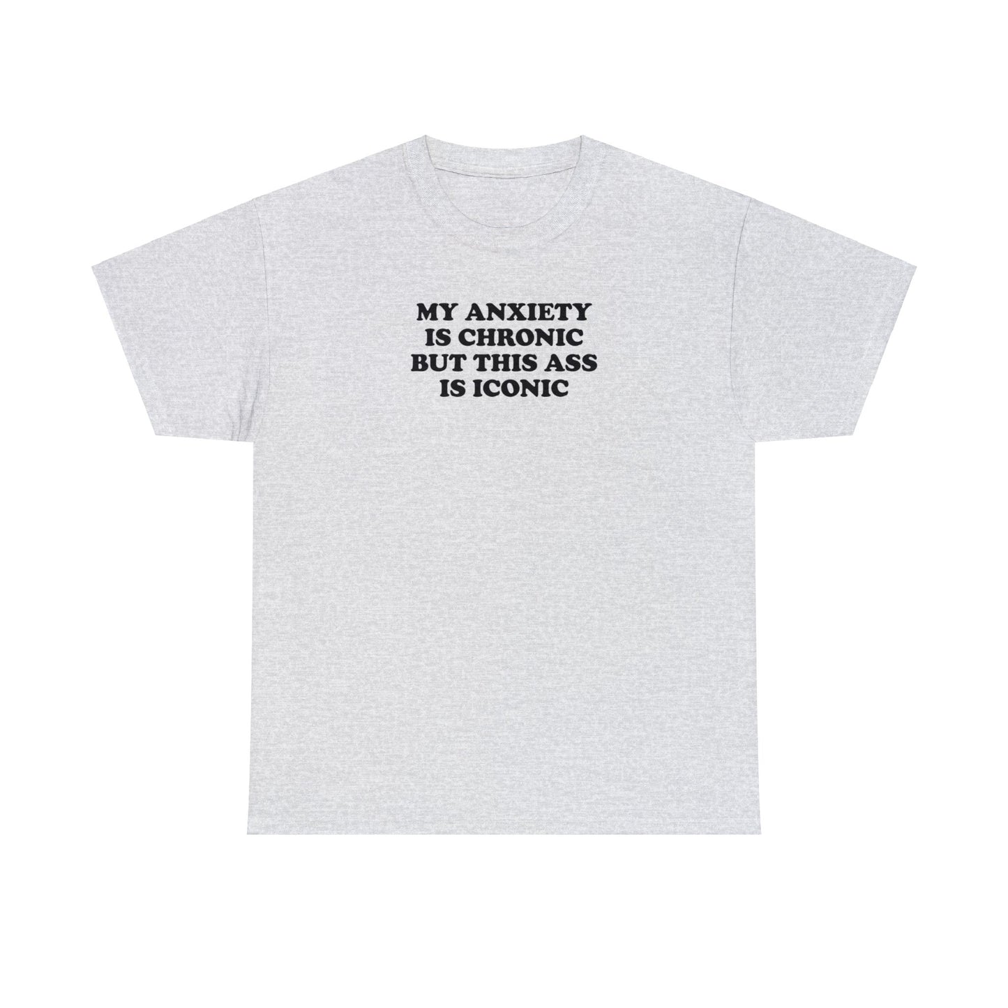 MY ANXIETY IS CHRONIC BUT THIS ASS IS ICONIC T-SHIRT