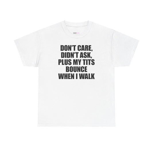 DON'T CARE, DIDN'T ASK, PLUS MY TITS BOUNCE WHEN I WALK T-SHIRT