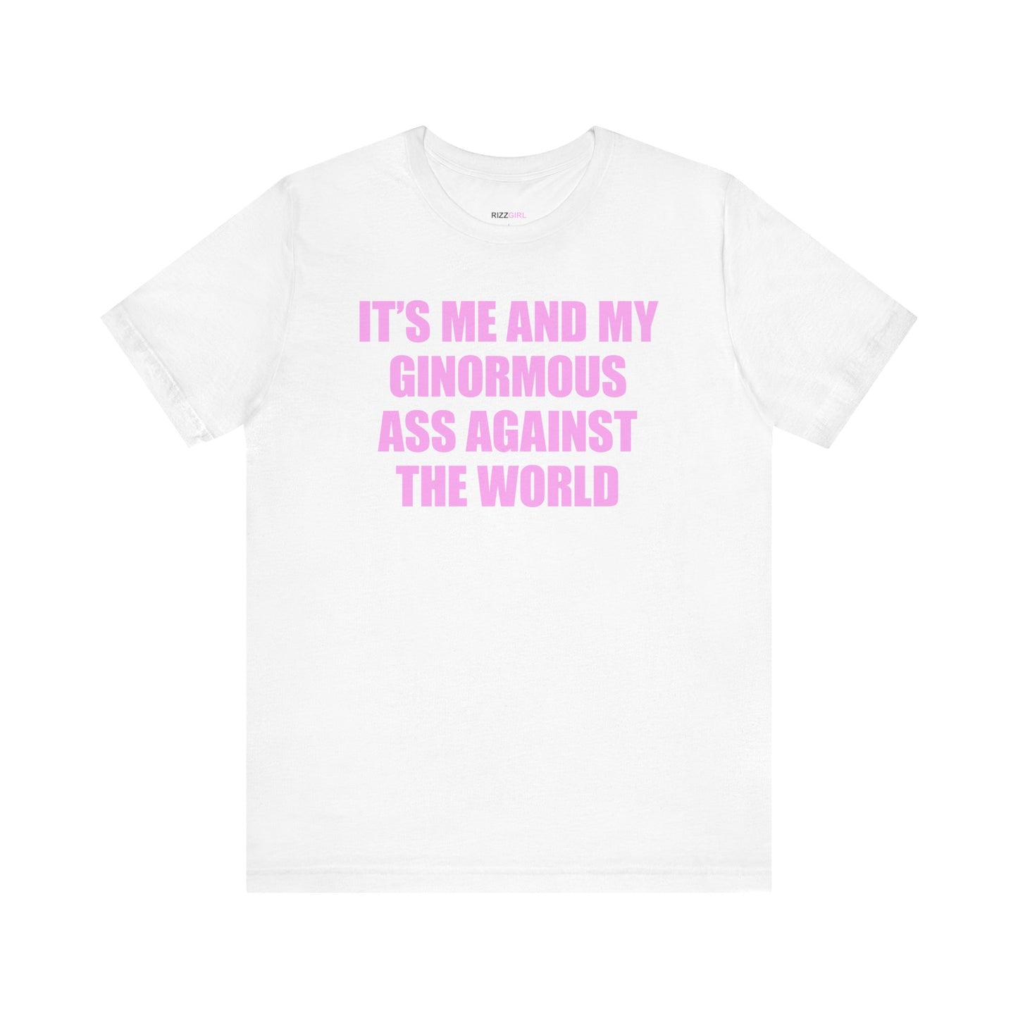 IT'S ME AND MY GINORMOUS ASS AGAINST THE WORLD T-SHIRT