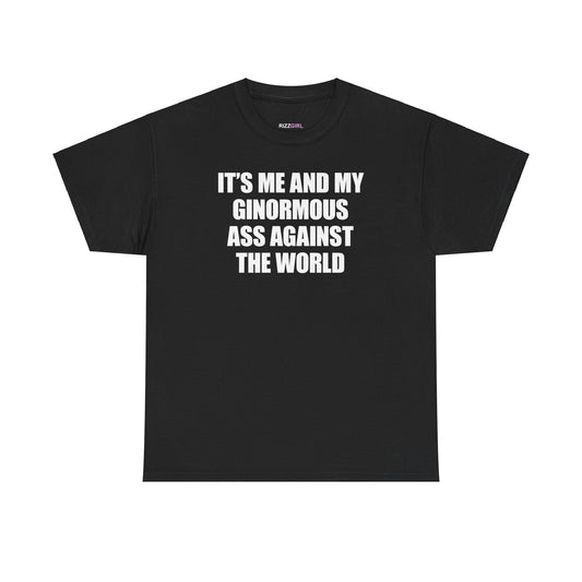 IT'S ME AND MY GINORMOUS ASS AGAINST THE WORLD T-SHIRT