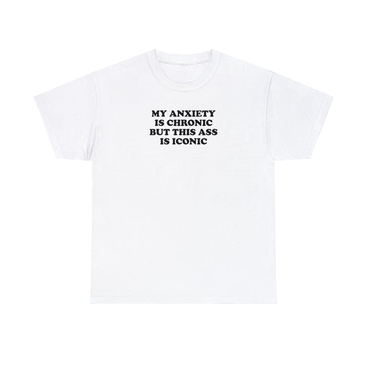 MY ANXIETY IS CHRONIC BUT THIS ASS IS ICONIC T-SHIRT