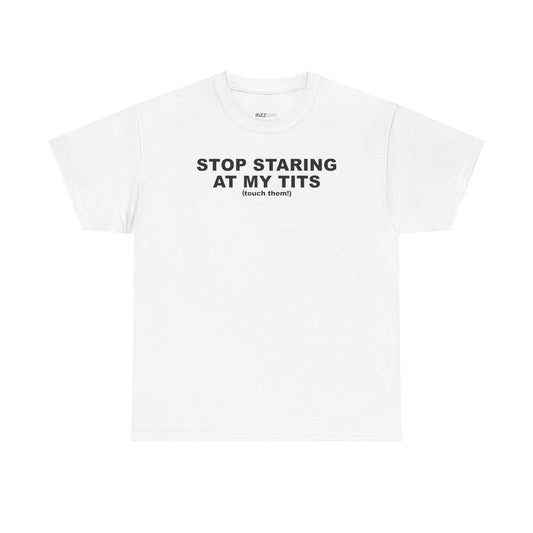 STOP STARING AT MY TITS T-SHIRT