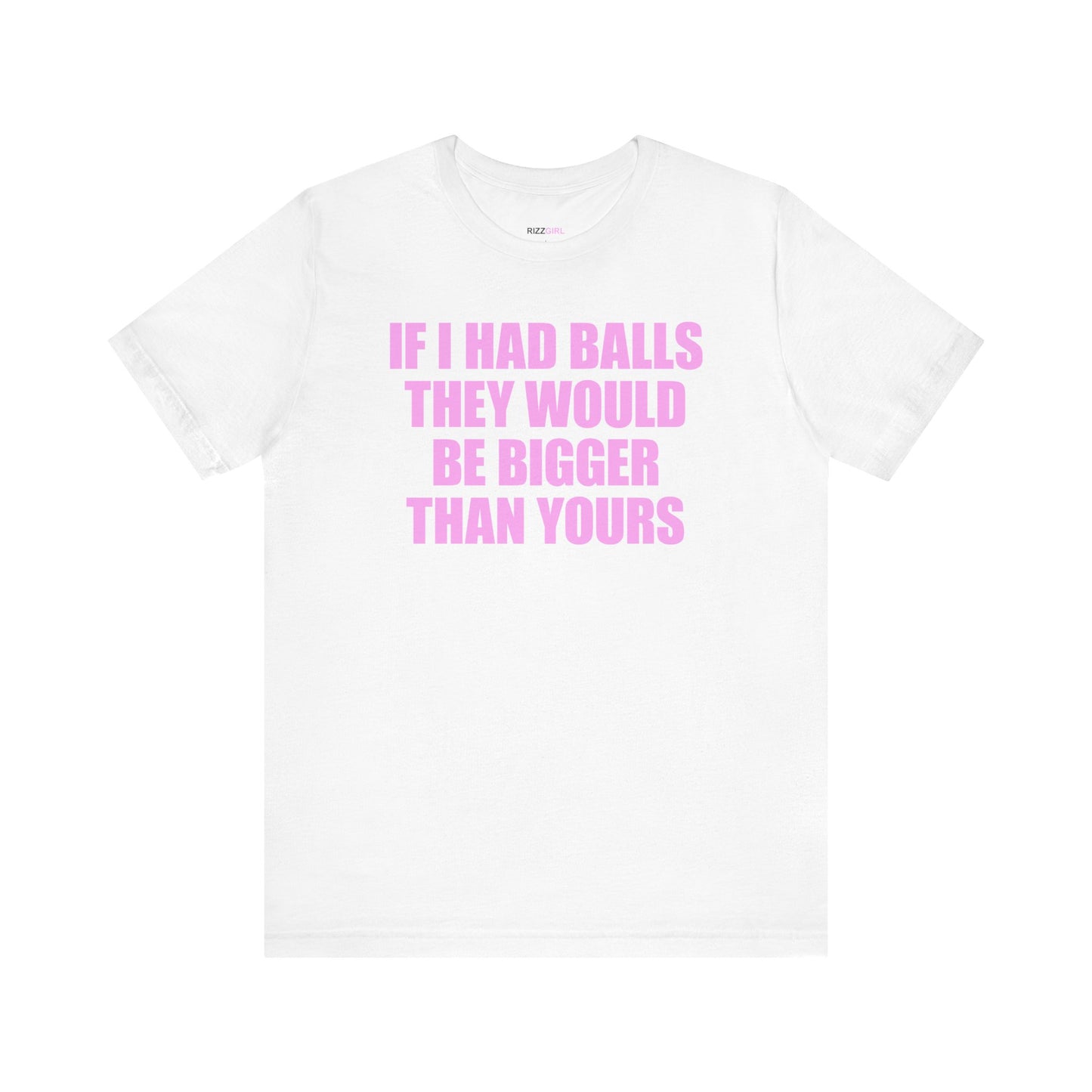 IF I HAD BALLS THEY WOULD BE BIGGER THAN YOURS T-SHIRT