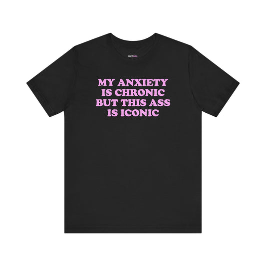 MY ANXIETY IS CHRONIC BUT THIS ASS IS ICONIC T-SHIRT