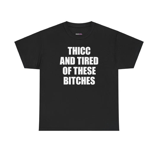 THICC AND TIRED OF THESE BITCHES T-SHIRT