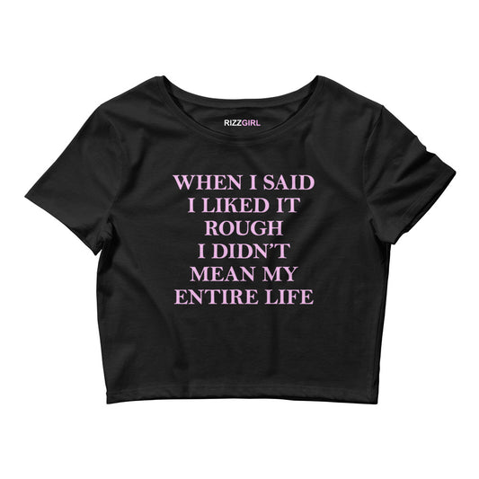 WHEN I SAID I LIKED IT ROUGH I DIDN'T MEAN MY ENTIRE LIFE BABY TEE